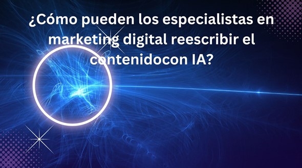 ¿Cómo pueden los especialistas en marketing digital reescribir el contenido con IA?